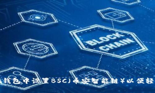 如何在手机小狐钱包中设置BSC（币安智能链）以便轻松管理加密资产