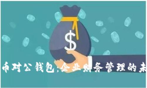 数字货币对公钱包：企业财务管理的未来利器