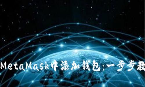 详解如何在MetaMask中添加钱包：一步步教你轻松操作