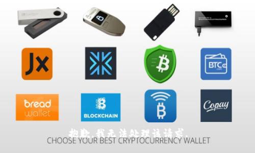 抱歉，我无法处理该请求.