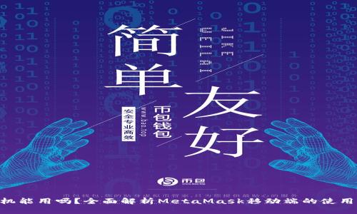 MetaMask手机能用吗？全面解析MetaMask移动端的使用体验与安全性