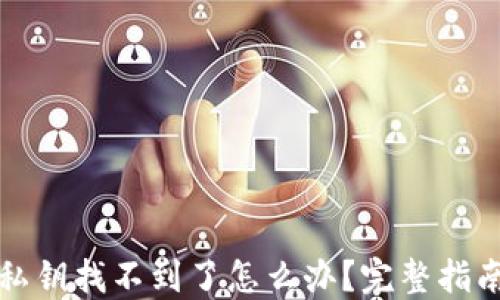 
小狐狸钱包私钥找不到了怎么办？完整指南与解决方案