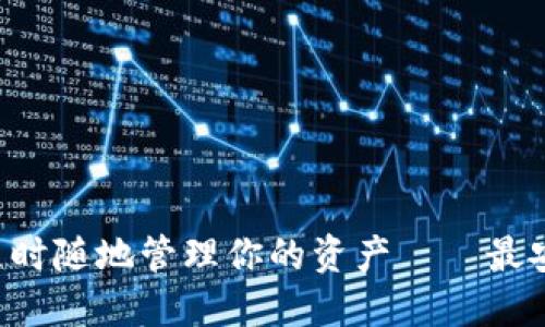 探索数字货币的未来，随时随地管理你的资产——最安全的数字货币APP钱包