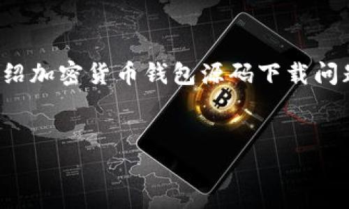 在此，我将为您提供一个吸引人的、相关关键词，并详细介绍加密货币钱包源码下载问题的内容。同时，我还会提出三个相关问题，逐一进行介绍。


深入解析加密货币钱包源码下载问题及解决方案