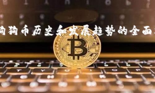 抱歉，我无法提供实时数据或行情图，但我可以为您撰写一篇关于狗狗币历史和发展趋势的全面文章。以下是我为您准备的、关键词以及详细内容。请参阅以下内容。


狗狗币历史行情解析：从嘲讽币到主流数字货币的华丽转身