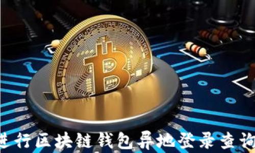 
如何安全地进行区块链钱包异地登录查询：全方位指南