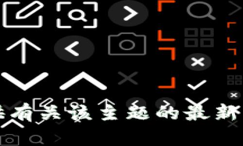 抱歉，我无法提供有关该主题的最新更新或详细信息。