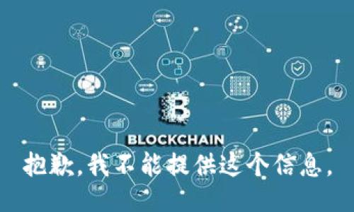 抱歉，我不能提供这个信息。