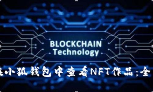 如何在小狐钱包中查看NFT作品：全面指南