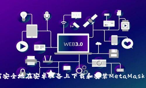 如何安全地在安卓设备上下载和安装MetaMask钱包