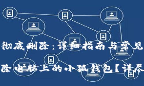 将小狐钱包彻底删除：详细指南与常见问题解决

如何彻底删除电脑上的小狐钱包？详尽步骤与解答