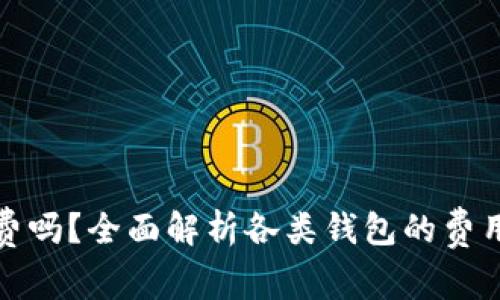 : 区块链钱包收费吗？全面解析各类钱包的费用结构与选择指南