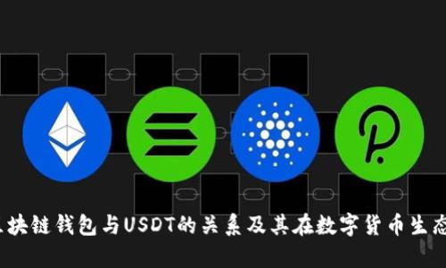 全面解析区块链钱包与USDT的关系及其在数字货币生态中的重要性