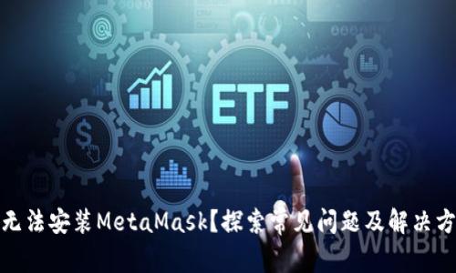 : 无法安装MetaMask？探索常见问题及解决方案