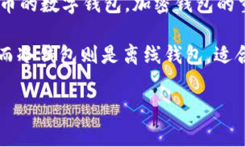 加密钱包的英文缩写通常是“Crypto Wallet”。这个缩写代表了用于存储和管理加密货币的数字钱包。加密钱包的重要性体现在它能够安全地保存用户的公钥和私钥，从而帮助用户进行加密货币的交易。

加密钱包主要分为两种类型: 热钱包和冷钱包。热钱包是在线钱包，通常用于日常交易；而冷钱包则是离线钱包，适合长期存储。用户在选择钱包时需根据自己的需求和交易频率进行选择。

如果你有其他关于加密钱包的问题，欢迎提问！
